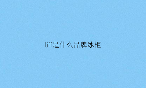 liff是什么品牌冰柜(freezer冰柜)