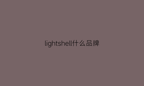 lightshell什么品牌(lightweight什么牌子)