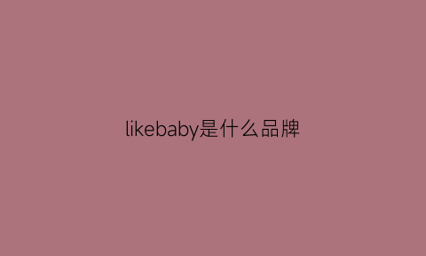 likebaby是什么品牌(like是什么牌子的衣服)