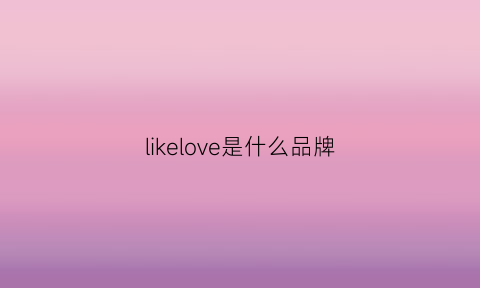 likelove是什么品牌(lovekeep是什么牌子)