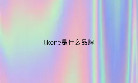 likone是什么品牌(liion是什么牌子)