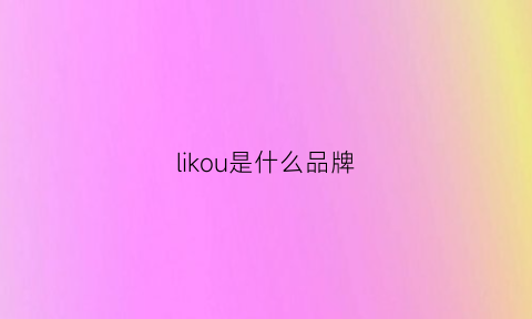 likou是什么品牌(lilou是什么品牌)