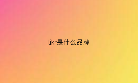 likr是什么品牌(lker是什么牌子)