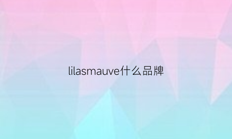 lilasmauve什么品牌(lilaverne什么牌子)