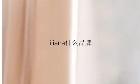 liliana什么品牌(lilia是哪里的牌子)