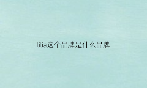 lilia这个品牌是什么品牌(lilia品牌怎么样)