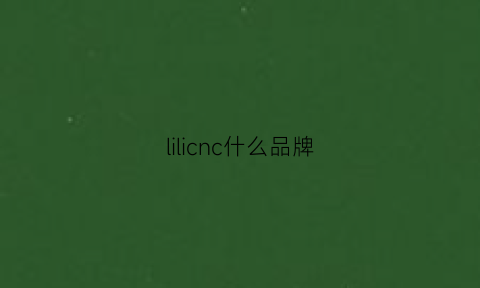 lilicnc什么品牌(lice什么牌子)