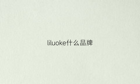 liluoke什么品牌(leelvck是什么品牌)