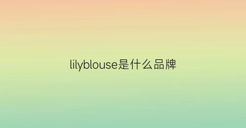 lilyblouse是什么品牌(lilybrown属于什么档次)