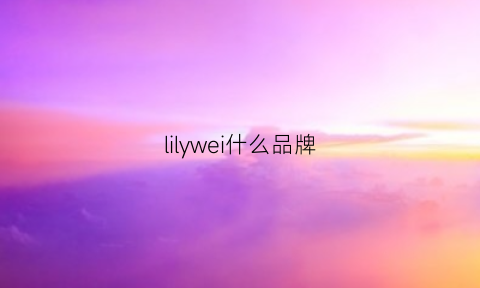 lilywei什么品牌(liweisny是什么牌子)