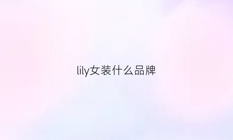 lily女装什么品牌(lily女装属于什么档次)