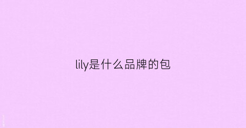 lily是什么品牌的包(lily是什么品牌的包包标志)