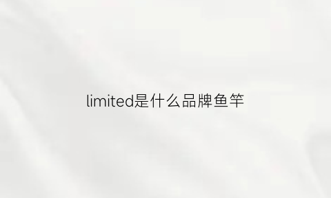 limited是什么品牌鱼竿