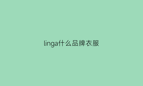 linga什么品牌衣服(ling是什么品牌的衣服)