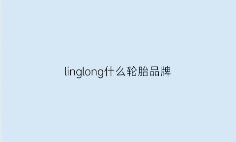 linglong什么轮胎品牌