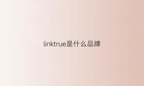 linktrue是什么品牌