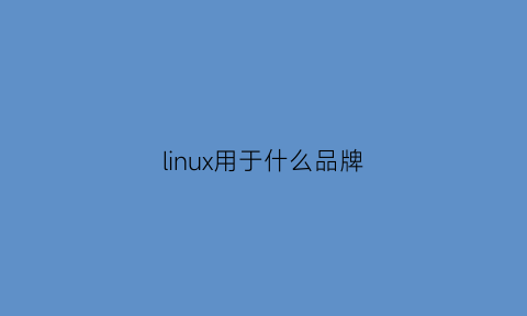 linux用于什么品牌(linux是什么品牌)