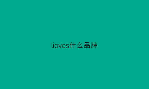 lioves什么品牌(livchloe是什么牌子)