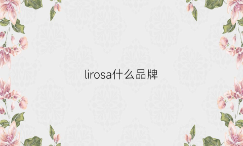 lirosa什么品牌(lirosa是什么牌子口红)