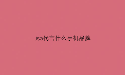 lisa代言什么手机品牌