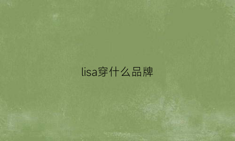 lisa穿什么品牌(lisa穿衣品牌)