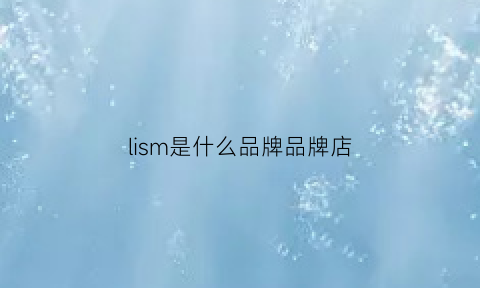 lism是什么品牌品牌店(lismodar是什么牌子)