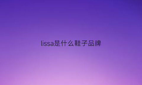 lissa是什么鞋子品牌(liascend是什么牌子)