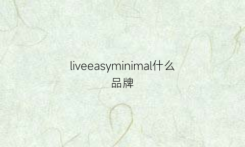 liveeasyminimal什么品牌(livelyyan是什么品牌)