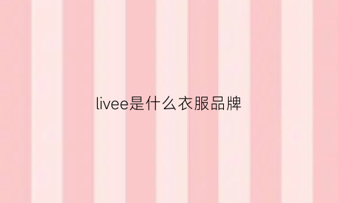 livee是什么衣服品牌(livex是什么牌子衣服)