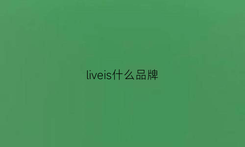 liveis什么品牌(livelife是什么品牌)