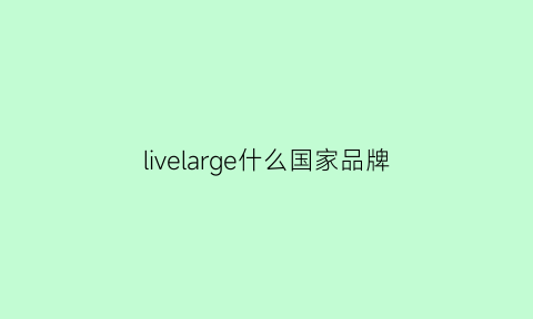 livelarge什么国家品牌(livergy是哪里的牌子)