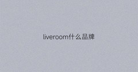 liveroom什么品牌(livelarge品牌)