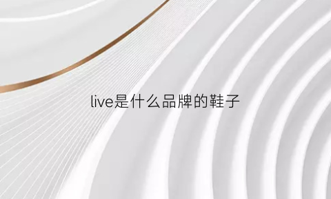 live是什么品牌的鞋子(liven是什么牌子)