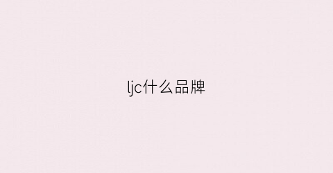 ljc什么品牌(lcj是什么牌子)
