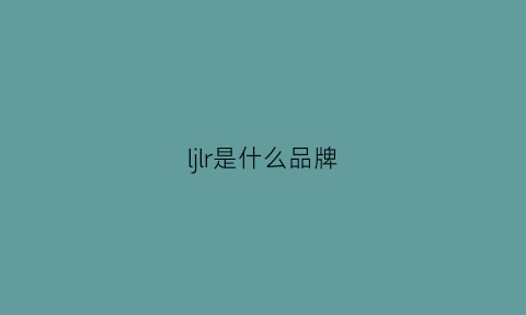 ljlr是什么品牌(lj什么牌子)