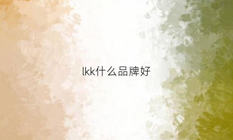 lkk什么品牌好(lk是什么品牌的缩写)