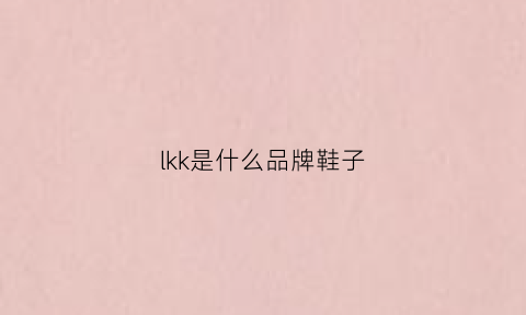 lkk是什么品牌鞋子(lkk是什么牌子衣服)