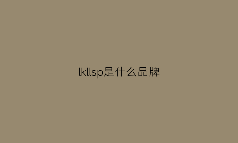 lkllsp是什么品牌(ikllsp是哪里的品牌)