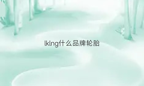 lklng什么品牌轮胎(llvlklng是什么轮胎)