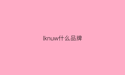 lknuw什么品牌(lnnu是什么牌子)