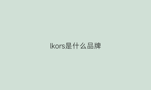 lkors是什么品牌(lvkors是什么品牌)