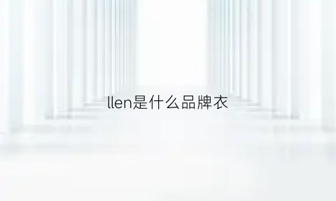 llen是什么品牌衣(ll是什么品牌衣服)