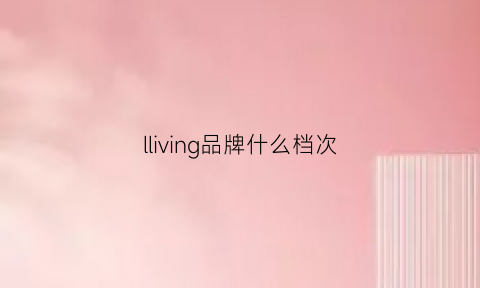 lliving品牌什么档次(loving是哪儿的品牌)