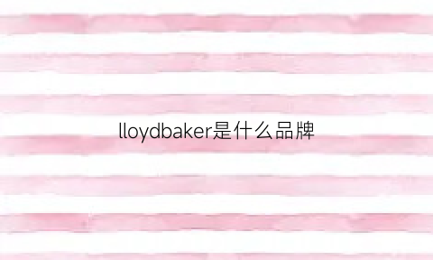 lloydbaker是什么品牌(lloyd是什么牌子)