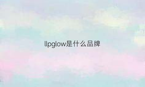 llpglow是什么品牌(ll是什么牌子)