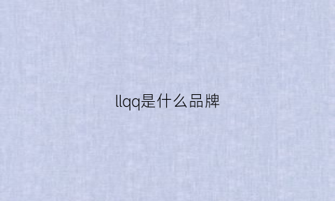 llqq是什么品牌(ll这是什么牌子)