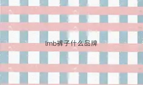 lmb裤子什么品牌(il裤子是什么品牌)