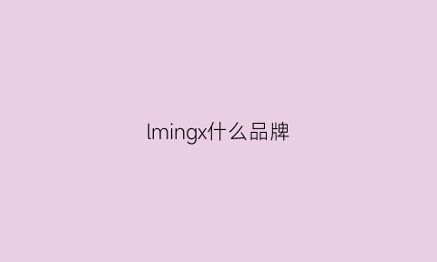 lmingx什么品牌(ming是什么品牌)