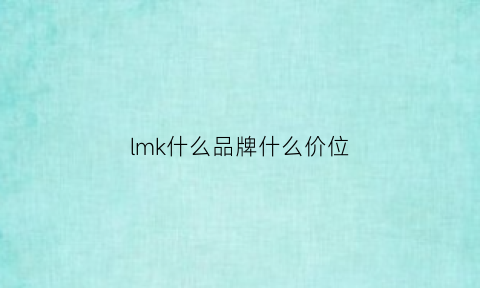 lmk什么品牌什么价位(lmk什么牌子)