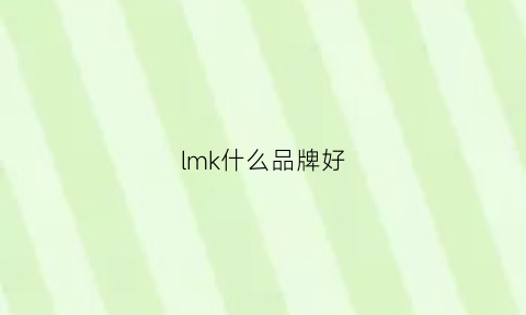 lmk什么品牌好(lmk是法国的牌子还是中国的牌子)